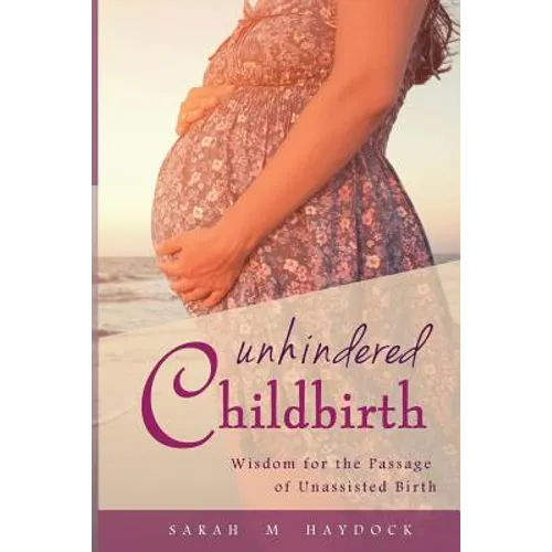 Unhindered Childbirth: wisdom for the passage of unassisted birth