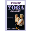 Restorative Yoga for Seniors: A Calming Method to Relieve Anxiety, Recharge, and Achieve Balance