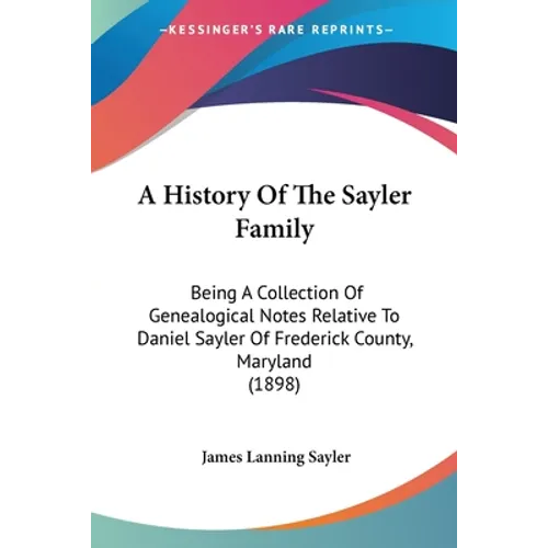 A History Of The Sayler Family: Being A Collection Of Genealogical Notes Relative To Daniel Sayler Of Frederick County, Maryland (1898)