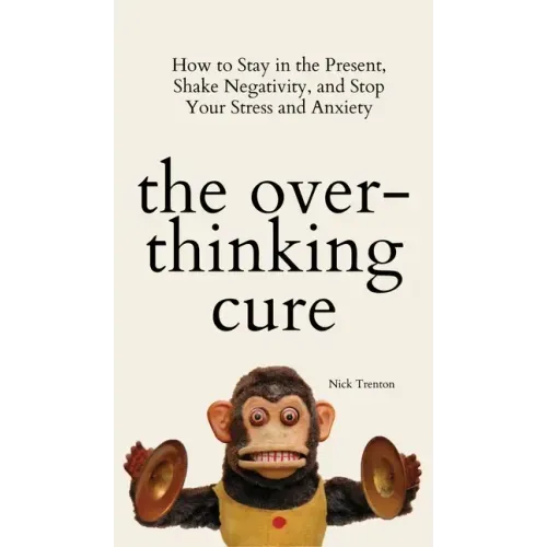 The Overthinking Cure: How to Stay in the Present, Shake Negativity, and Stop Your Stress and Anxiety