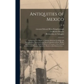 Antiquities of Mexico: Comprising Fac-similes of Ancient Mexican Paintings and Hieroglyphics, Preserved in the Royal Libraries of Paris, Berl