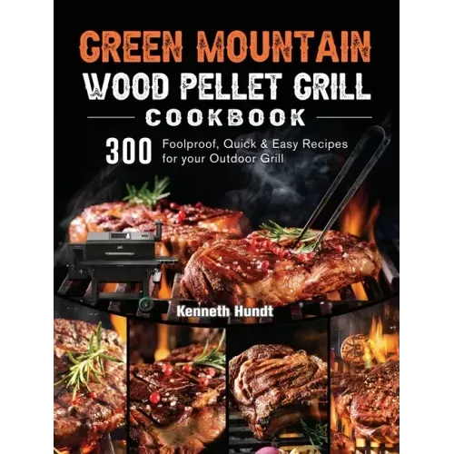 Green Mountain Wood Pellet Grill Cookbook: 300 Foolproof, Quick & Easy Recipes for your Outdoor Grill