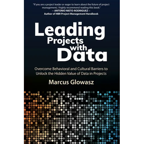 Leading Projects with Data: Overcome Behavioral and Cultural Barriers to Unlock the Hidden Value of Data in Projects
