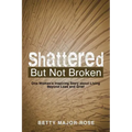Shattered but Not Broken: One Woman's Inspiring Story About Living Beyond Loss and Grief