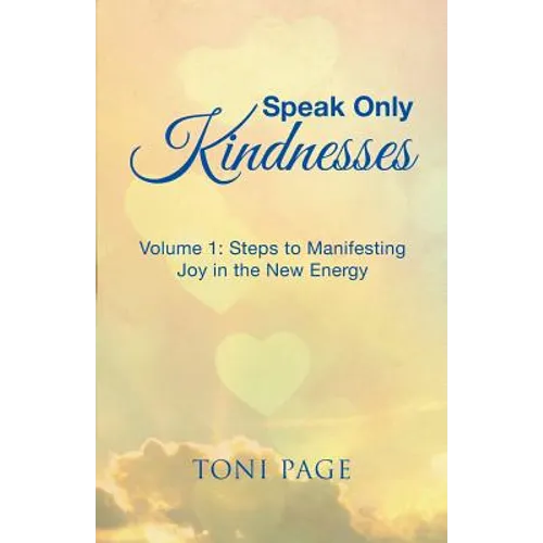 Speak Only Kindnesses: Steps to Manifesting Joy in the New Energy
