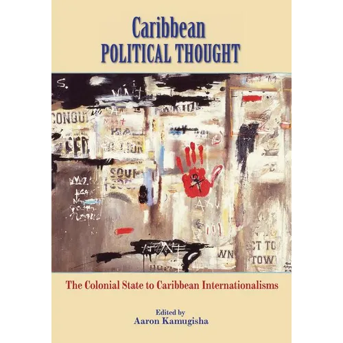 Caribbean Political Thought - The Colonial State to Caribbean Internationalisms