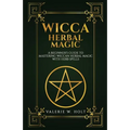 Wicca Herbal Magic: A Beginner's Guide to Mastering Wiccan Herbal Magic with Her