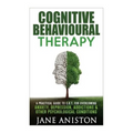 Cognitive Behavioural Therapy (CBT): A Practical Guide To CBT For Overcoming Anxiety, Depression, Addictions & Other Psychological Conditions