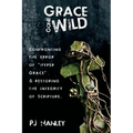 Grace Gone Wild: Confronting the Error of "Hyper Grace" & Restoring the Integrity of Scripture
