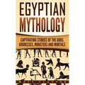 Egyptian Mythology: Captivating Stories of the Gods, Goddesses, Monsters and Mortals