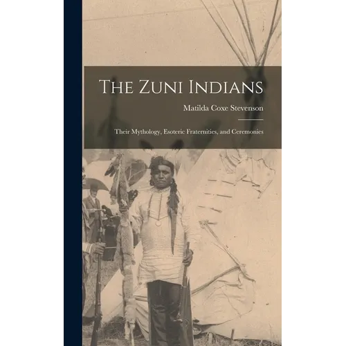 The Zuni Indians: Their Mythology, Esoteric Fraternities, and Ceremonies