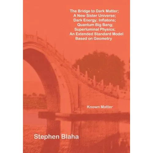 The Bridge to Dark Matter; A New Sister Universe; Dark Energy; Inflatons; Quantum Big Bang; Superluminal Physics; An Extended Standard Model Based on