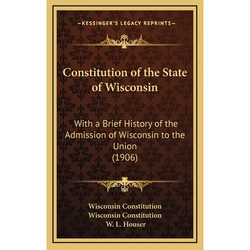 Constitution of the State of Wisconsin: With a Brief History of the Admission of Wisconsin to the Union (1906)