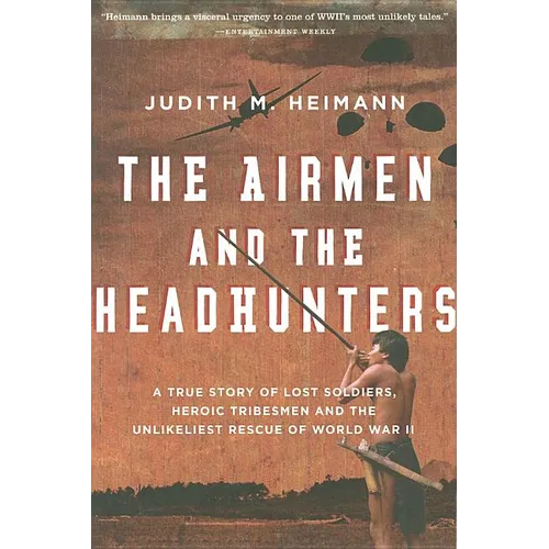 The Airmen and the Headhunters: A True Story of Lost Soldiers, Heroic Tribesmen and the Unlikeliest Rescue of World War II