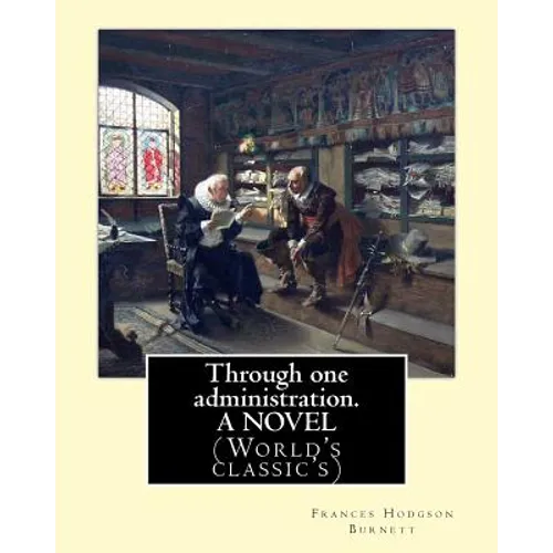 Through one administration. By: Frances Hodgson Burnett. A NOVEL: (World's classic's)