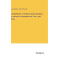 A List of some of the Benevolent Institutions of the City of Philadelphia and Their Legal Titles