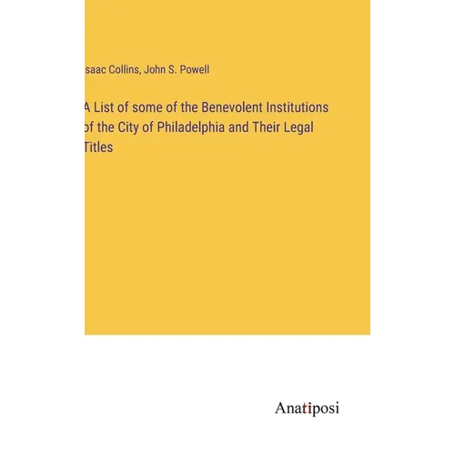 A List of some of the Benevolent Institutions of the City of Philadelphia and Their Legal Titles