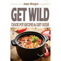 Get Wild: Crock Pot Recipes & Diet Guide