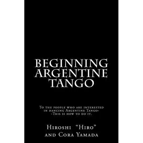 Beginning Argentine Tango: To the people who are interested in dancing Argentine Tango--This is how to do it