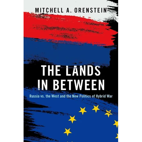 The Lands in Between: Russia vs. the West and the New Politics of Hybrid War