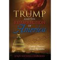 Trump and the Resurrection of America: Leading America's Second Revolution