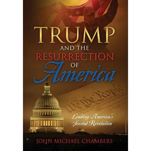 Trump and the Resurrection of America: Leading America's Second Revolution