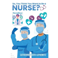 So, You Think You Want to Be a Nurse?