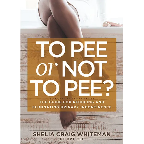 To Pee or Not to Pee?: The Guide for Reducing and Eliminating Urinary Incontinence