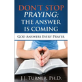 Don't Stop Praying; The Answer Is Coming: God Is Still Answering Prayer