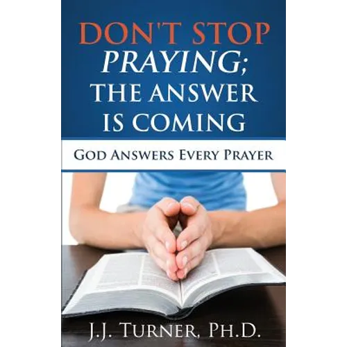 Don't Stop Praying; The Answer Is Coming: God Is Still Answering Prayer