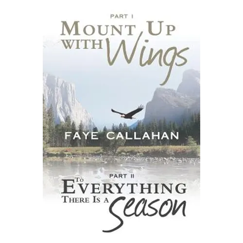 Part I Mount Up with Wings. Part II to Everything There Is a Season