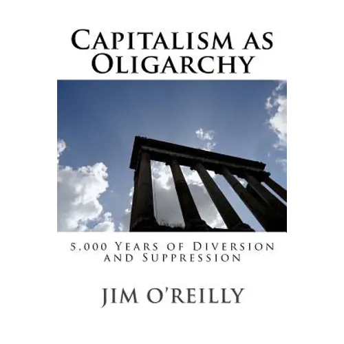 Capitalism as Oligarchy: 5,000 years of diversion and suppression