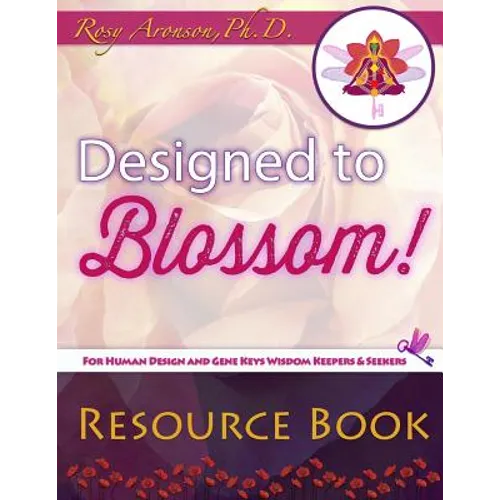Designed to Blossom: Resource Book: A friendly place for Human Design enthusiasts wanting to expand their understanding, deepen their experiment and r