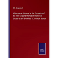 A Discourse delivered at the Formation of the New England Methodist Historical Society at the Bromfield St. Church, Boston