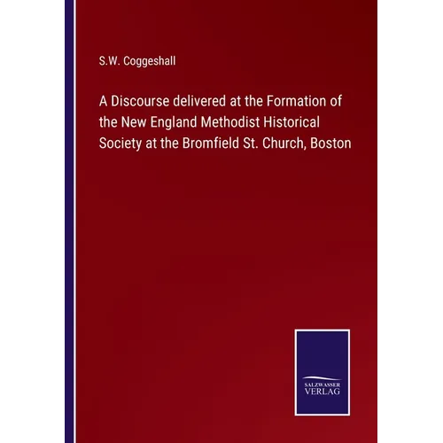 A Discourse delivered at the Formation of the New England Methodist Historical Society at the Bromfield St. Church, Boston