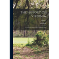 The History of Virginia: From Its First Settlement to the Present Day; Volume 1