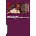 Rashad Khalifa: Neither A Prophet Nor A Messenger: The Secret Knowledge of Al-Qur'an-al Azeem