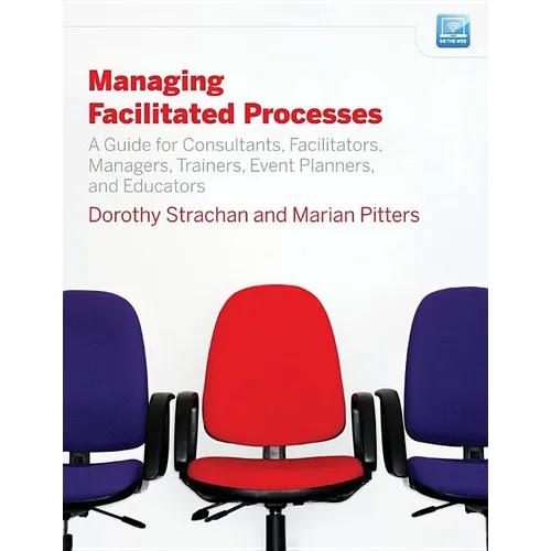 Managing Facilitated Processes: A Guide for Facilitators, Managers, Consultants, Event Planners, Trainers and Educators