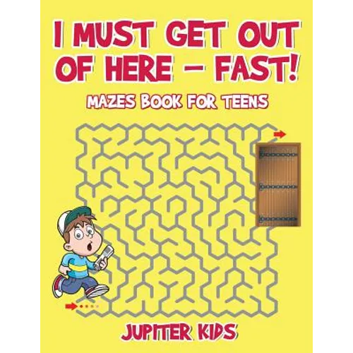 I Must Get Out of Here - Fast! Mazes Book for Teens