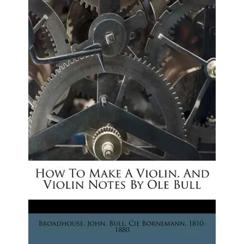 How to Make a Violin. and Violin Notes by OLE Bull