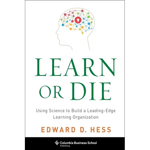 Learn or Die: Using Science to Build a Leading-Edge Learning Organization