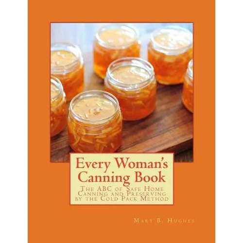 Every Woman's Canning Book: The ABC of Safe Home Canning and Preserving by the Cold Pack Method