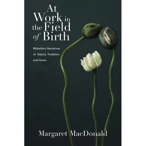 At Work in the Field of Birth: Midwifery Narratives of Nature, Tradition, and Home