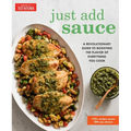 Just Add Sauce: A Revolutionary Guide to Boosting the Flavor of Everything You Cook