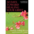 30 Days Toward Healing Your Grief: A Workbook for Healing