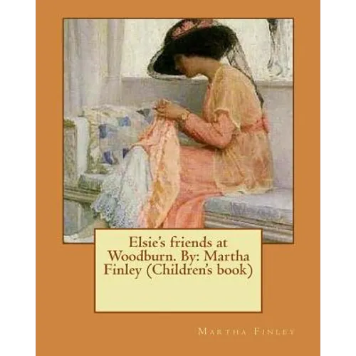 Elsie's friends at Woodburn. By: Martha Finley (Children's book)
