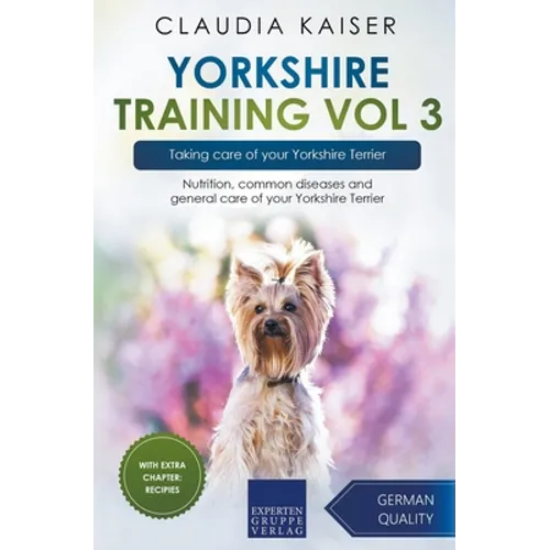 Yorkshire Training Vol 3 - Taking care of your Yorkshire Terrier: Nutrition, common diseases and general care of your Yorkshire Terrier