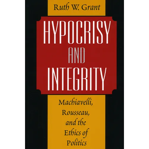 Hypocrisy and Integrity: Machiavelli, Rousseau, and the Ethics of Politics