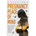 Pregnancy Peace of Mind: Nine Strategies for Pregnant Women, First Time Moms and New Parents: Nine Strategies for Pregnant Women, First Time Moms and