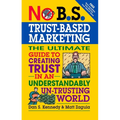 No B.S. Trust Based Marketing: The Ultimate Guide to Creating Trust in an Understandibly Un-Trusting World